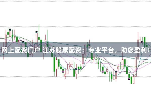 網(wǎng)上配資門戶 江蘇股票配資：專業(yè)平臺(tái)，助您盈利！