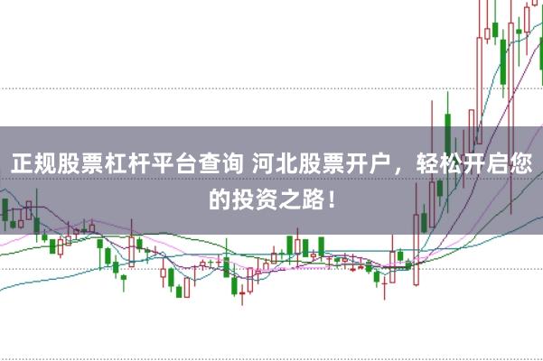 正規(guī)股票杠桿平臺(tái)查詢 河北股票開(kāi)戶，輕松開(kāi)啟您的投資之路！