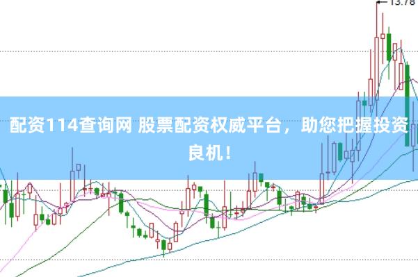 配資114查詢網(wǎng) 股票配資權(quán)威平臺(tái)，助您把握投資良機(jī)！