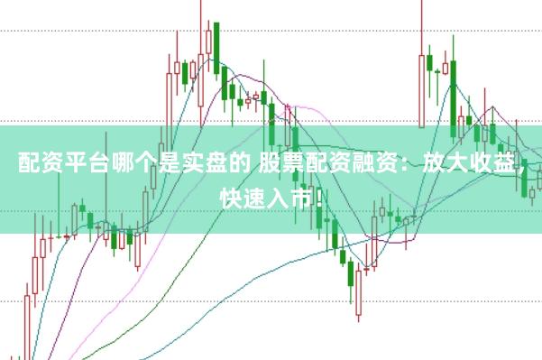配資平臺(tái)哪個(gè)是實(shí)盤的 股票配資融資：放大收益，快速入市！