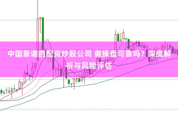 中國(guó)靠譜的配資炒股公司 徽操盤可靠嗎？深度解析與風(fēng)險(xiǎn)評(píng)估