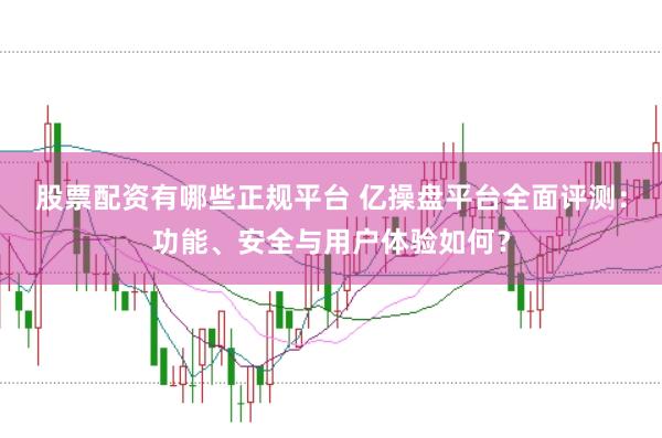 股票配資有哪些正規(guī)平臺 億操盤平臺全面評測：功能、安全與用戶體驗(yàn)如何？