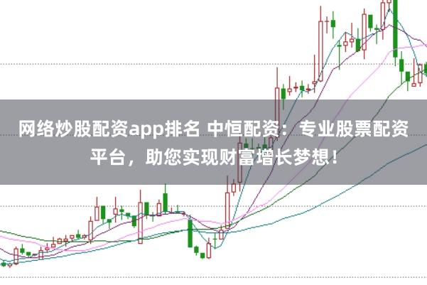 網(wǎng)絡炒股配資app排名 中恒配資：專業(yè)股票配資平臺，助您實現(xiàn)財富增長夢想！