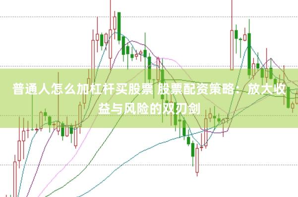普通人怎么加杠桿買股票 股票配資策略：放大收益與風(fēng)險(xiǎn)的雙刃劍