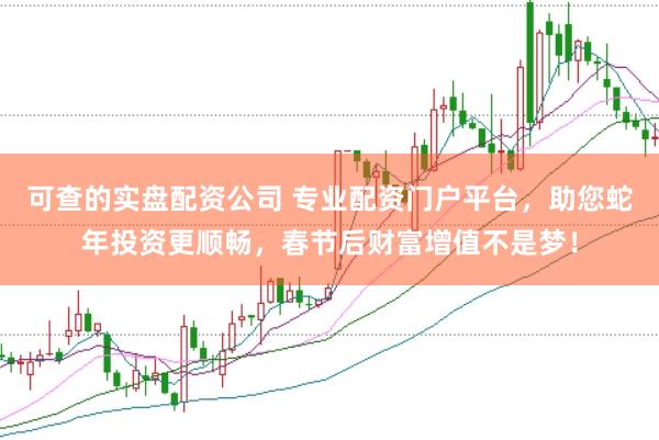 可查的實盤配資公司 專業(yè)配資門戶平臺，助您蛇年投資更順暢，春節(jié)后財富增值不是夢！