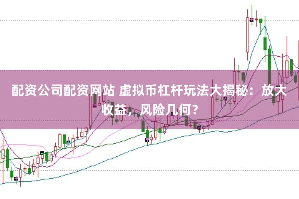 配資公司配資網(wǎng)站 虛擬幣杠桿玩法大揭秘：放大收益，風(fēng)險(xiǎn)幾何？