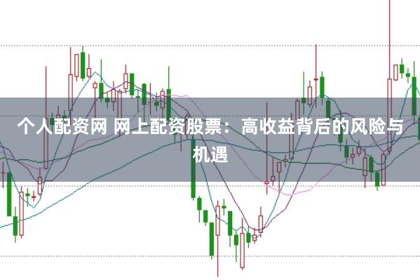 個人配資網(wǎng) 網(wǎng)上配資股票：高收益背后的風(fēng)險與機(jī)遇