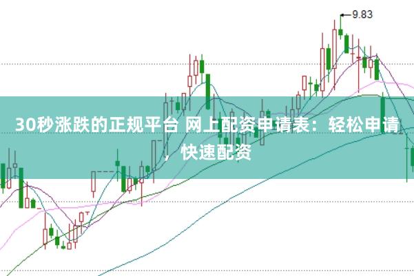 30秒漲跌的正規(guī)平臺 網(wǎng)上配資申請表：輕松申請，快速配資