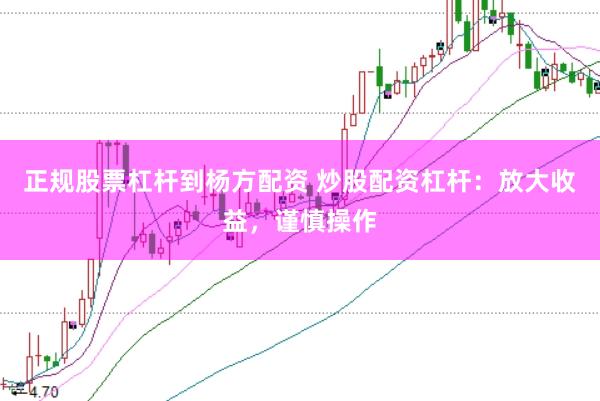 正規(guī)股票杠桿到楊方配資 炒股配資杠桿：放大收益，謹(jǐn)慎操作