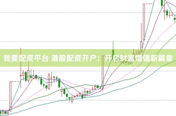 我要配資平臺(tái) 港股配資開戶：開啟財(cái)富增值新篇章