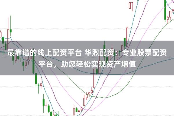 最靠譜的線上配資平臺 華煦配資：專業(yè)股票配資平臺，助您輕松實現(xiàn)資產(chǎn)增值