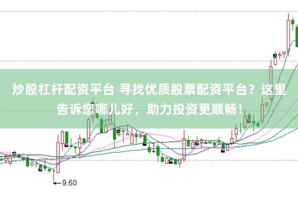 炒股杠桿配資平臺 尋找優(yōu)質(zhì)股票配資平臺？這里告訴您哪兒好，助力投資更順暢！