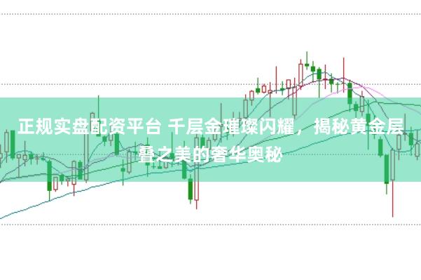 正規(guī)實(shí)盤配資平臺 千層金璀璨閃耀，揭秘黃金層疊之美的奢華奧秘