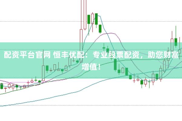 配資平臺(tái)官網(wǎng) 恒豐優(yōu)配：專業(yè)股票配資，助您財(cái)富增值！