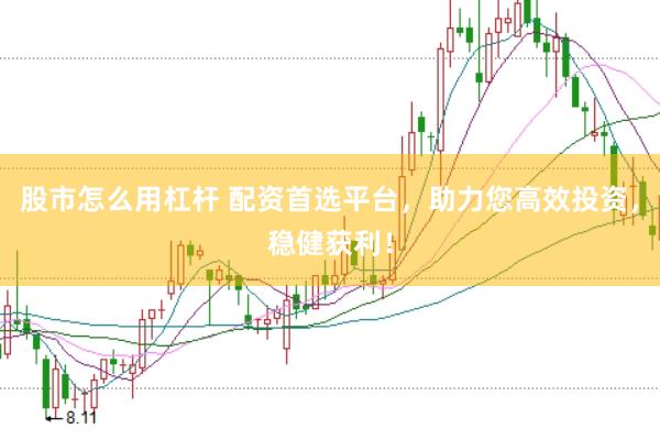 股市怎么用杠桿 配資首選平臺，助力您高效投資，穩(wěn)健獲利！