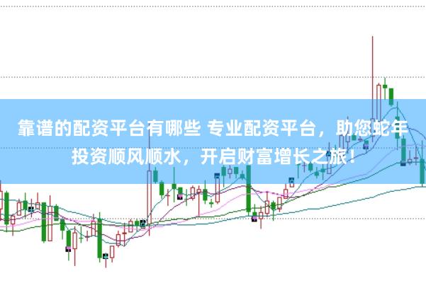 靠譜的配資平臺有哪些 專業(yè)配資平臺，助您蛇年投資順風(fēng)順?biāo)?，開啟財(cái)富增長之旅！