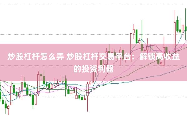 炒股杠桿怎么弄 炒股杠桿交易平臺：解鎖高收益的投資利器