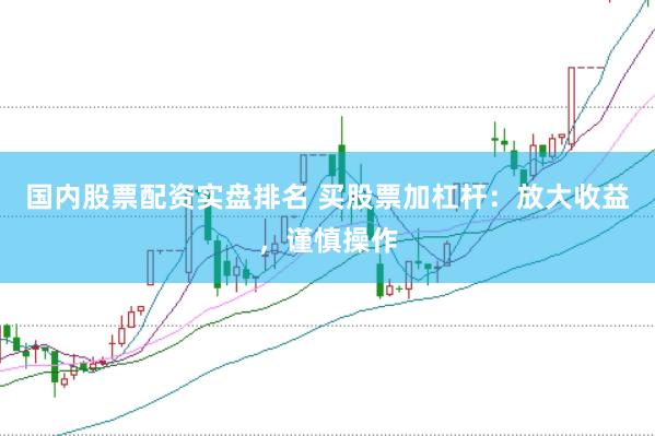 國(guó)內(nèi)股票配資實(shí)盤(pán)排名 買(mǎi)股票加杠桿：放大收益，謹(jǐn)慎操作