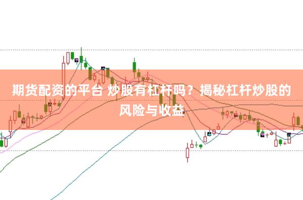 期貨配資的平臺 炒股有杠桿嗎？揭秘杠桿炒股的風險與收益
