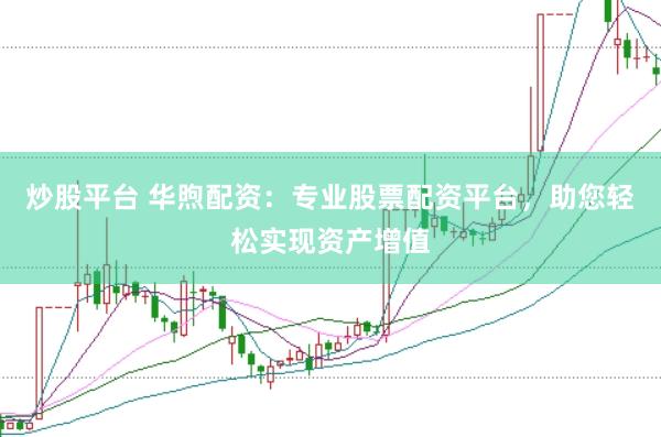 炒股平臺 華煦配資：專業(yè)股票配資平臺，助您輕松實現(xiàn)資產(chǎn)增值