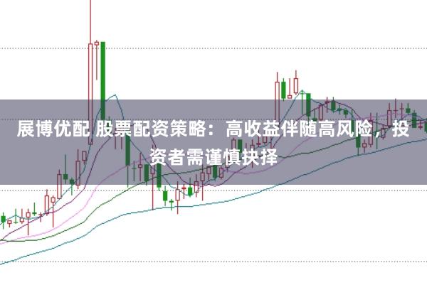 展博優(yōu)配 股票配資策略：高收益伴隨高風(fēng)險，投資者需謹(jǐn)慎抉擇