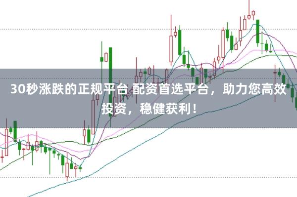 30秒漲跌的正規(guī)平臺(tái) 配資首選平臺(tái)，助力您高效投資，穩(wěn)健獲利！
