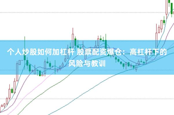 個人炒股如何加杠桿 股票配資爆倉：高杠桿下的風(fēng)險與教訓(xùn)