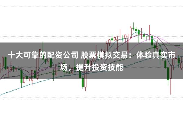 十大可靠的配資公司 股票模擬交易：體驗(yàn)真實(shí)市場(chǎng)，提升投資技能
