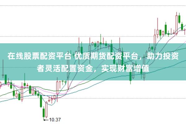 在線股票配資平臺(tái) 優(yōu)質(zhì)期貨配資平臺(tái)，助力投資者靈活配置資金，實(shí)現(xiàn)財(cái)富增值