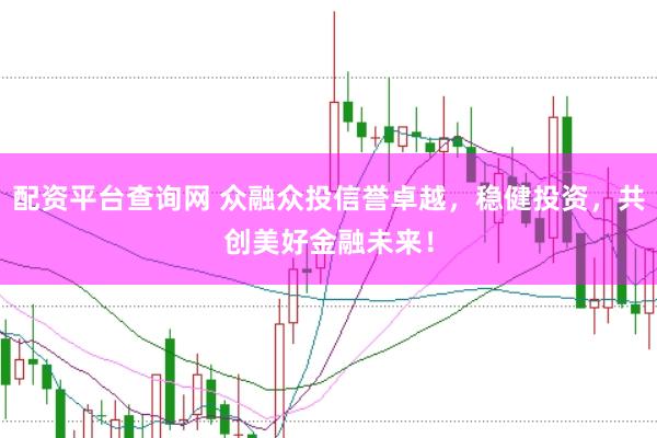 配資平臺查詢網(wǎng) 眾融眾投信譽卓越，穩(wěn)健投資，共創(chuàng)美好金融未來！