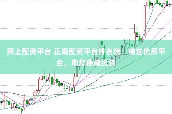 網(wǎng)上配資平臺 正規(guī)配資平臺排名榜：精選優(yōu)質(zhì)平臺，助您穩(wěn)健投資