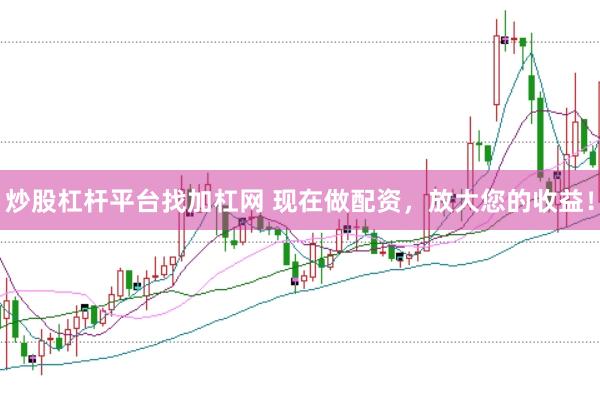 炒股杠桿平臺找加杠網(wǎng) 現(xiàn)在做配資，放大您的收益！