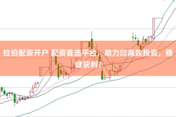 拉伯配資開戶 配資首選平臺，助力您高效投資，穩(wěn)健獲利！