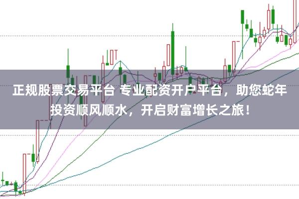 正規(guī)股票交易平臺(tái) 專業(yè)配資開戶平臺(tái)，助您蛇年投資順風(fēng)順?biāo)?，開啟財(cái)富增長(zhǎng)之旅！