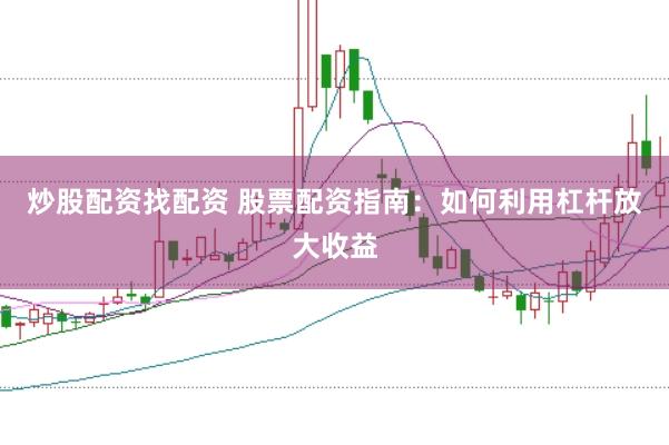 炒股配資找配資 股票配資指南：如何利用杠桿放大收益
