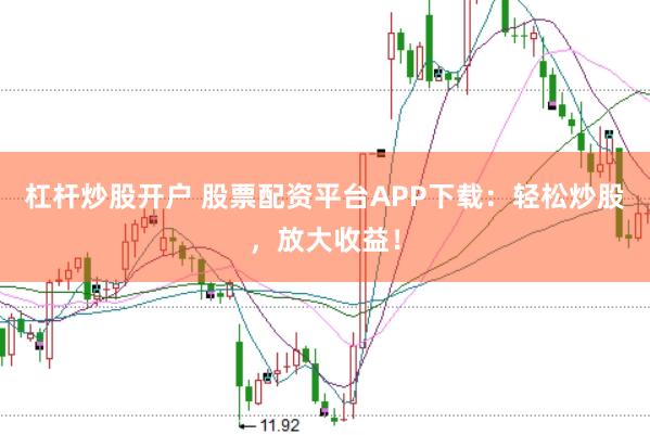 杠桿炒股開戶 股票配資平臺(tái)APP下載：輕松炒股，放大收益！