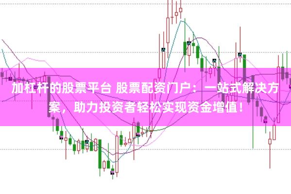加杠桿的股票平臺(tái) 股票配資門戶：一站式解決方案，助力投資者輕松實(shí)現(xiàn)資金增值！