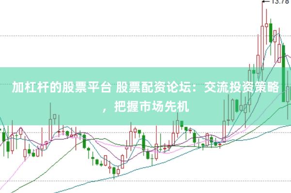 加杠桿的股票平臺(tái) 股票配資論壇：交流投資策略，把握市場(chǎng)先機(jī)