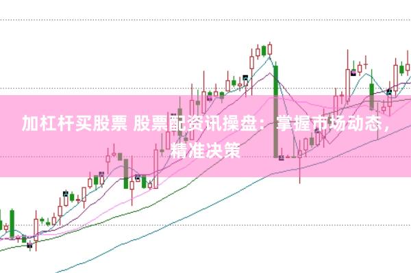 加杠桿買股票 股票配資訊操盤：掌握市場動態(tài)，精準決策