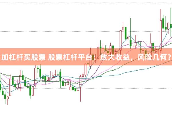 加杠桿買股票 股票杠桿平臺：放大收益，風(fēng)險幾何？
