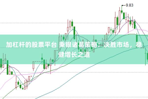 加杠桿的股票平臺(tái) 秉銀諸葛策略：決勝市場(chǎng)，穩(wěn)健增長(zhǎng)之道