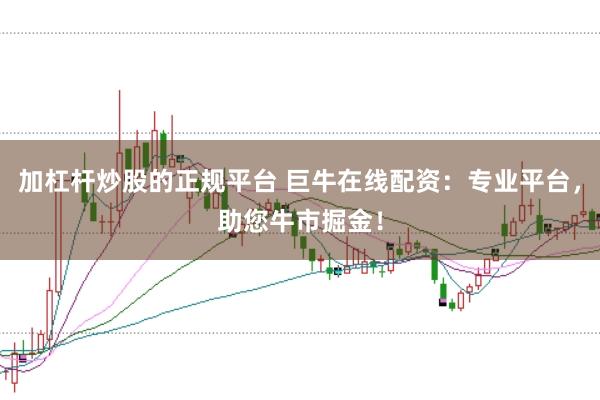 加杠桿炒股的正規(guī)平臺(tái) 巨牛在線配資：專業(yè)平臺(tái)，助您牛市掘金！