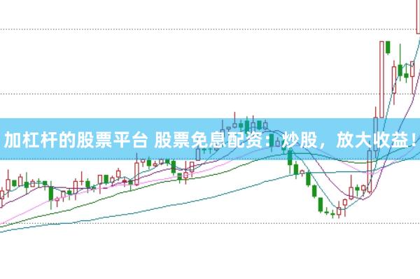 加杠桿的股票平臺(tái) 股票免息配資：炒股，放大收益！