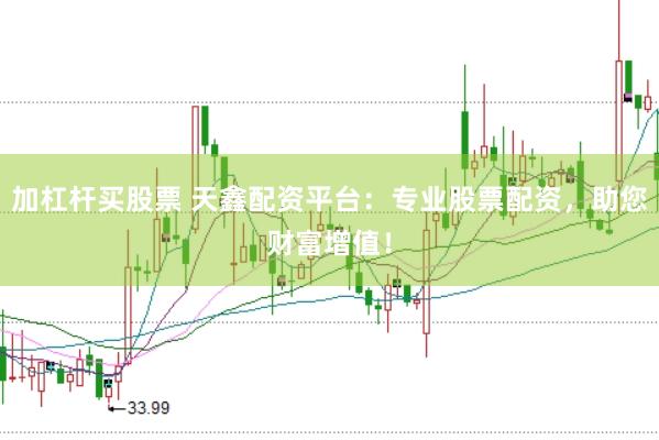 加杠桿買股票 天鑫配資平臺：專業(yè)股票配資，助您財富增值！