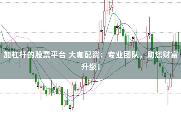 加杠桿的股票平臺(tái) 大咖配資：專業(yè)團(tuán)隊(duì)，助您財(cái)富升級(jí)！