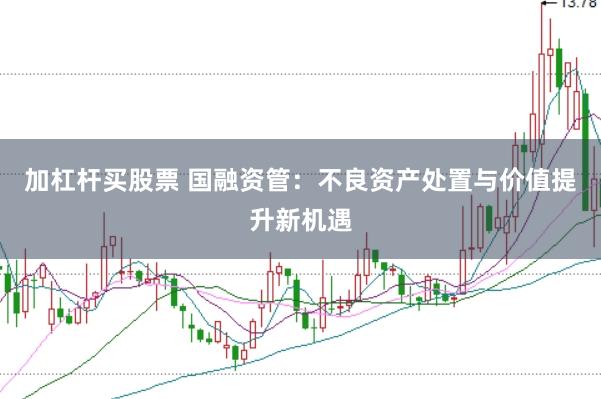 加杠桿買股票 國融資管：不良資產(chǎn)處置與價值提升新機遇