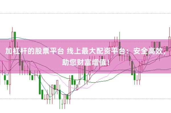 加杠桿的股票平臺(tái) 線上最大配資平臺(tái)：安全高效，助您財(cái)富增值！