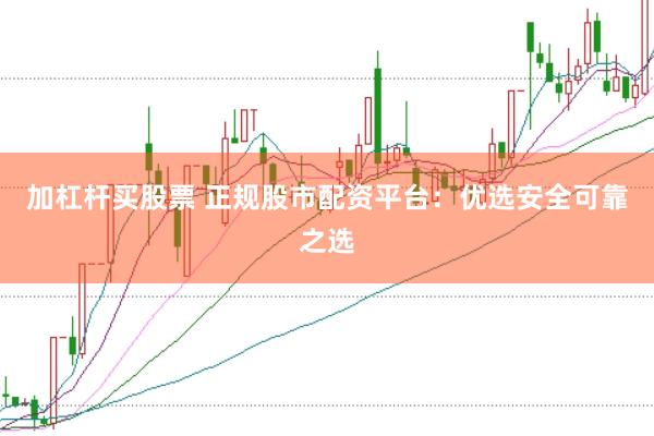 加杠桿買股票 正規(guī)股市配資平臺(tái)：優(yōu)選安全可靠之選