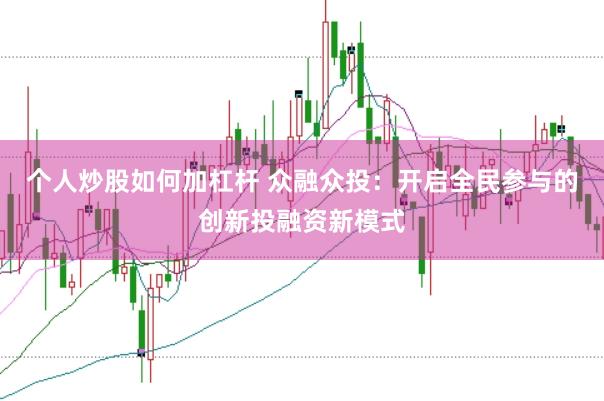 個(gè)人炒股如何加杠桿 眾融眾投：開啟全民參與的創(chuàng)新投融資新模式