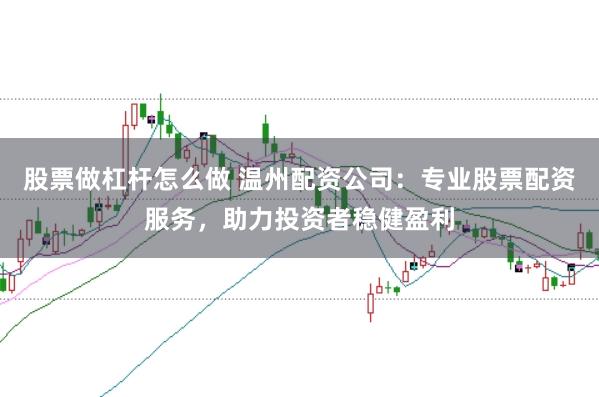 股票做杠桿怎么做 溫州配資公司：專業(yè)股票配資服務(wù)，助力投資者穩(wěn)健盈利